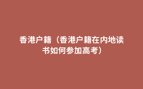 香港户籍（香港户籍在内地读书如何参加高考）