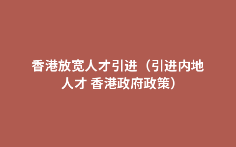 香港放宽人才引进（引进内地人才 香港政府政策）