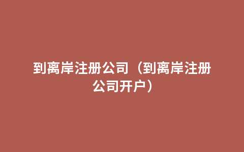 到离岸注册公司（到离岸注册公司开户）