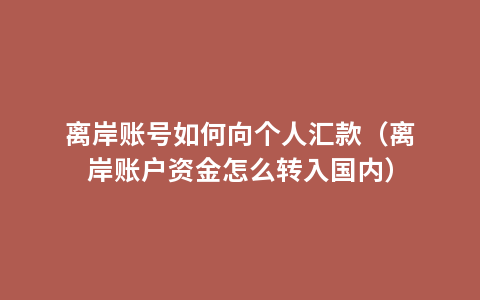 离岸账号如何向个人汇款（离岸账户资金怎么转入国内）