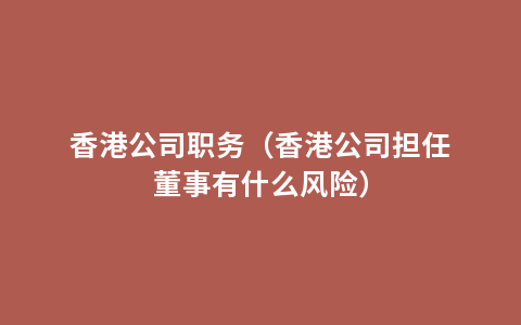 香港公司职务（香港公司担任董事有什么风险）