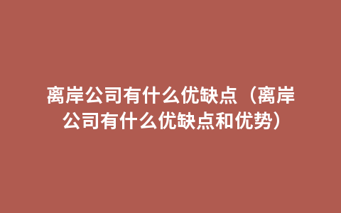离岸公司有什么优缺点（离岸公司有什么优缺点和优势）