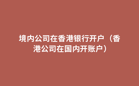 境内公司在香港银行开户（香港公司在国内开账户）