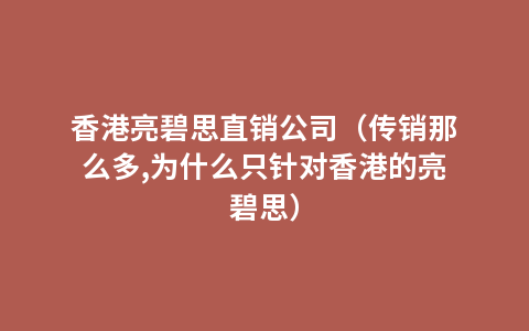 香港亮碧思直销公司（传销那么多,为什么只针对香港的亮碧思）