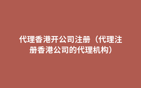 代理香港开公司注册（代理注册香港公司的代理机构）