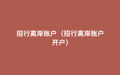 招行离岸账户（招行离岸账户开户）
