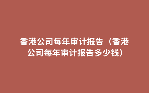 香港公司每年审计报告（香港公司每年审计报告多少钱）