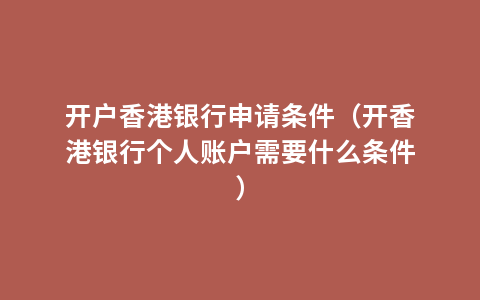 开户香港银行申请条件（开香港银行个人账户需要什么条件）