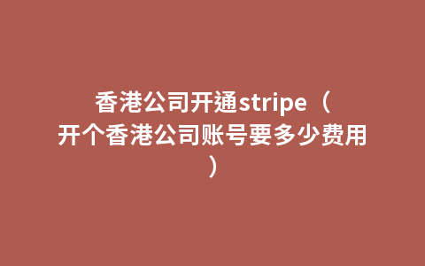 香港公司开通stripe（开个香港公司账号要多少费用）