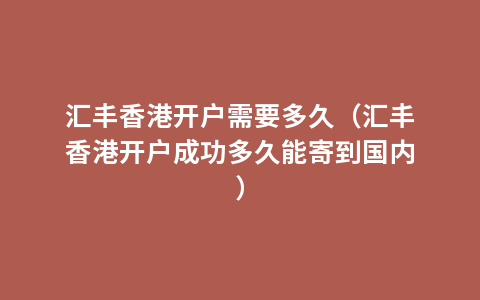 汇丰香港开户需要多久（汇丰香港开户成功多久能寄到国内）