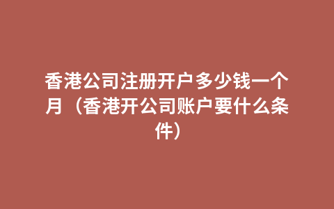 香港公司注册开户多少钱一个月（香港开公司账户要什么条件）