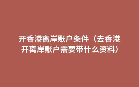 开香港离岸账户条件（去香港开离岸账户需要带什么资料）
