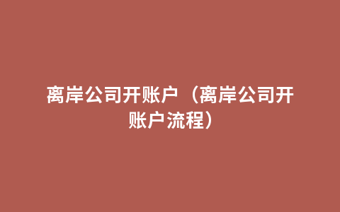 离岸公司开账户（离岸公司开账户流程）