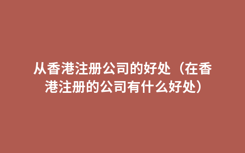 从香港注册公司的好处（在香港注册的公司有什么好处）