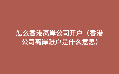 怎么香港离岸公司开户（香港公司离岸账户是什么意思）