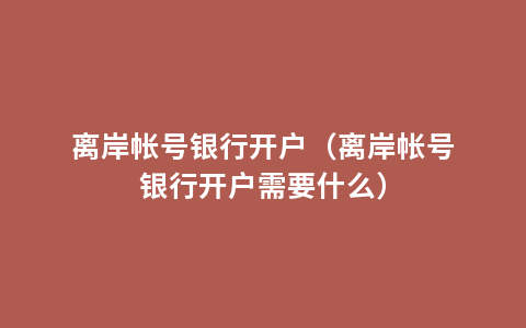 离岸帐号银行开户（离岸帐号银行开户需要什么）