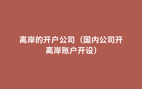 离岸的开户公司（国内公司开离岸账户开设）