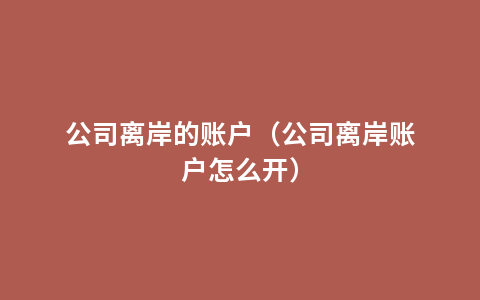 公司离岸的账户（公司离岸账户怎么开）