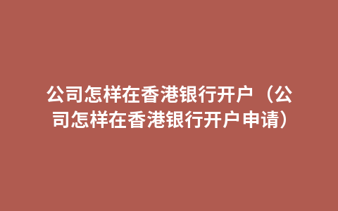公司怎样在香港银行开户（公司怎样在香港银行开户申请）