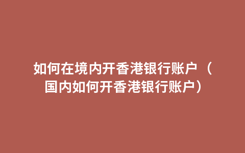 如何在境内开香港银行账户（国内如何开香港银行账户）