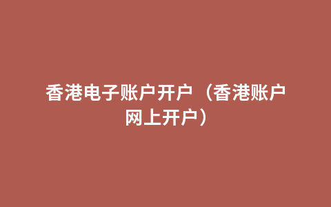 香港电子账户开户（香港账户网上开户）