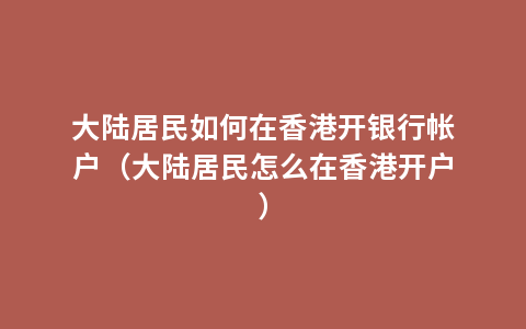 大陆居民如何在香港开银行帐户（大陆居民怎么在香港开户）