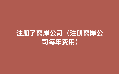 注册了离岸公司（注册离岸公司每年费用）
