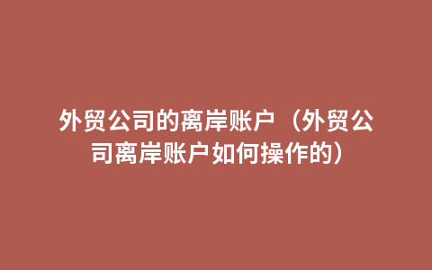 外贸公司的离岸账户（外贸公司离岸账户如何操作的）