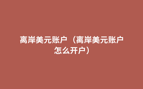 离岸美元账户（离岸美元账户怎么开户）