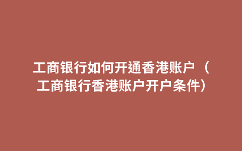 工商银行如何开通香港账户（工商银行香港账户开户条件）