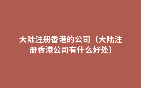 大陆注册香港的公司（大陆注册香港公司有什么好处）