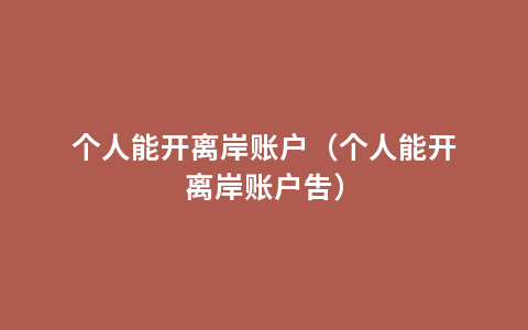 个人能开离岸账户（个人能开离岸账户吿）