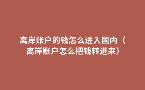 离岸账户的钱怎么进入国内（离岸账户怎么把钱转进来）