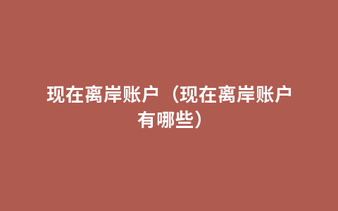 现在离岸账户（现在离岸账户有哪些）