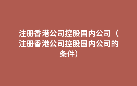 注册香港公司控股国内公司（注册香港公司控股国内公司的条件）