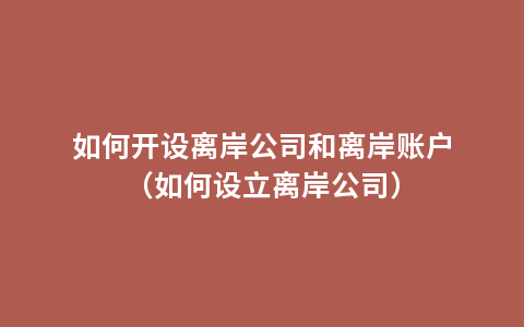 如何开设离岸公司和离岸账户（如何设立离岸公司）