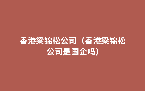 香港梁锦松公司（香港梁锦松公司是国企吗）