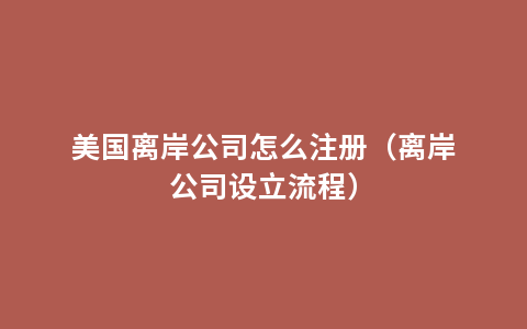 美国离岸公司怎么注册（离岸公司设立流程）