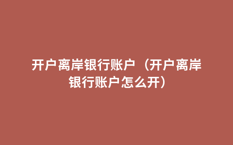 开户离岸银行账户（开户离岸银行账户怎么开）