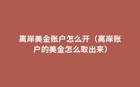 离岸美金账户怎么开（离岸账户的美金怎么取出来）