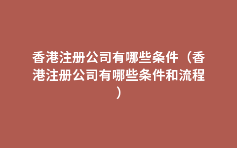 香港注册公司有哪些条件（香港注册公司有哪些条件和流程）