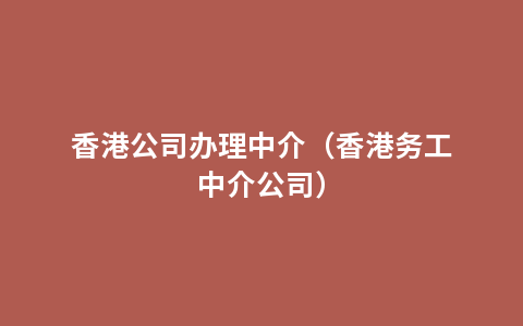 香港公司办理中介（香港务工中介公司）