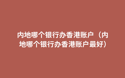 内地哪个银行办香港账户（内地哪个银行办香港账户最好）