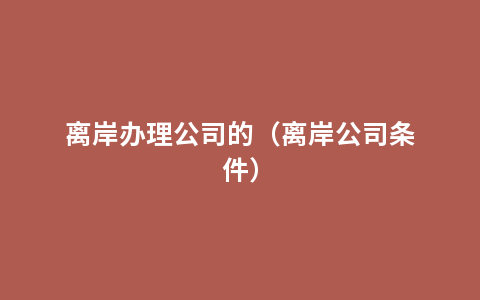 离岸办理公司的（离岸公司条件）