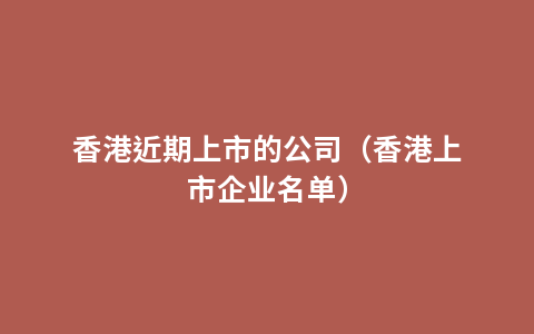 香港近期上市的公司（香港上市企业名单）