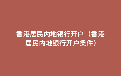 香港居民内地银行开户（香港居民内地银行开户条件）