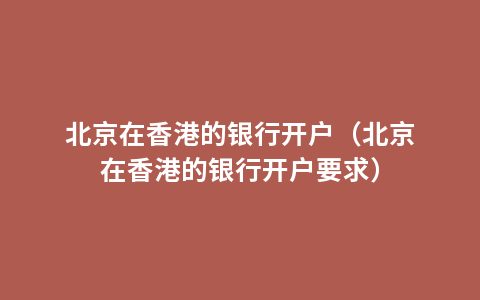 北京在香港的银行开户（北京在香港的银行开户要求）