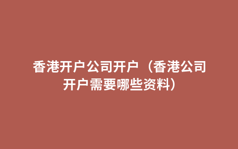 香港开户公司开户（香港公司开户需要哪些资料）