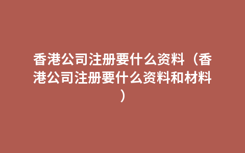 香港公司注册要什么资料（香港公司注册要什么资料和材料）