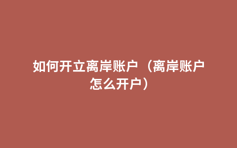 如何开立离岸账户（离岸账户怎么开户）